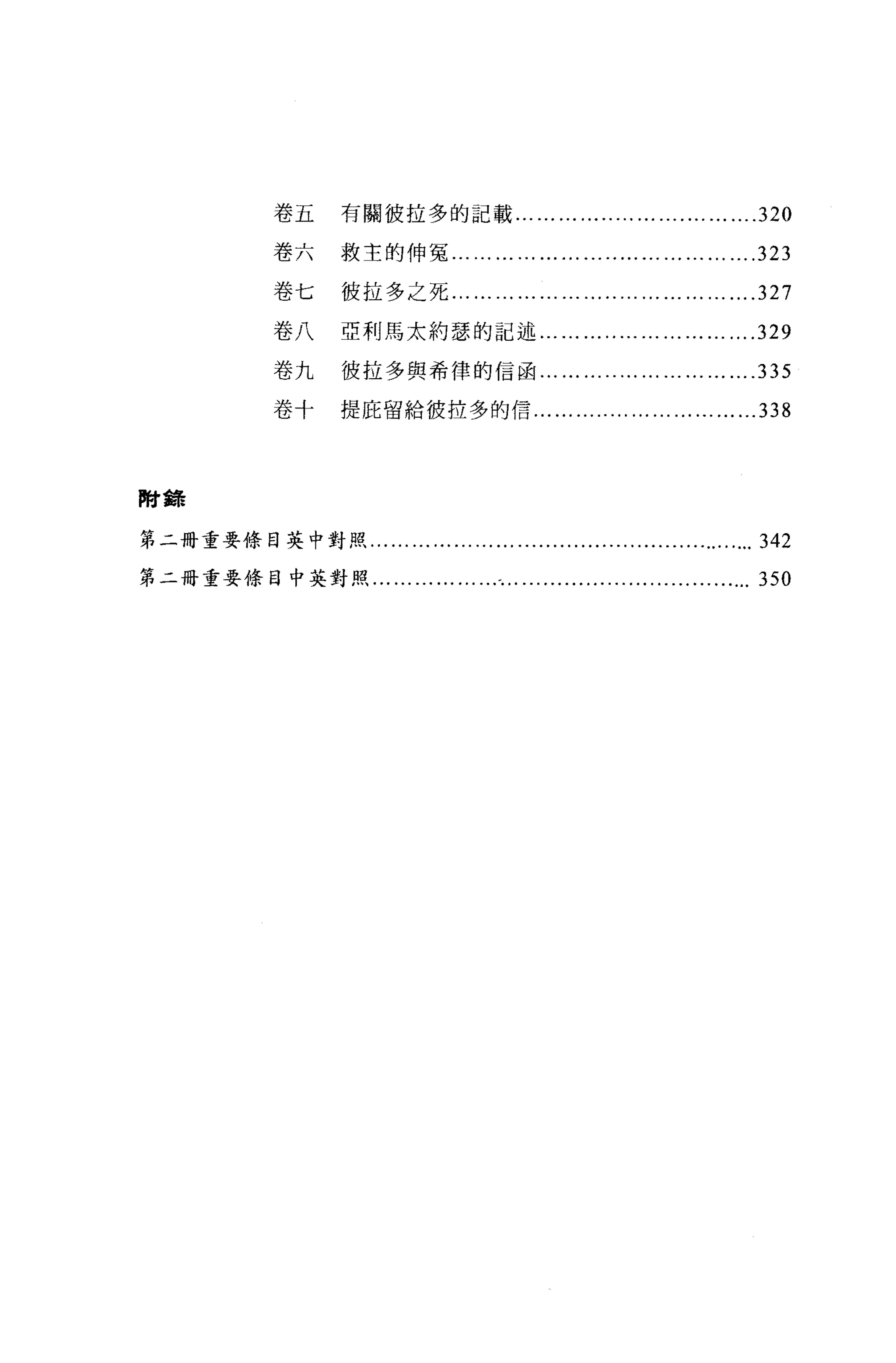 卷五      有關彼拉多的記載... ... ... ........ ... ....... ...               ....320
               卷六      救主的伸冤... ... ... ... ... ... ... ..... ... ... ... ... ... .323

               卷七      彼拉多之死... ... ... ... ... ... ..... ... ... ... ... ... ... .327

               卷八      亞利馬太約瑟的記述... ... ........ ... ... ... ...                 ....329
               卷九      彼拉多與希律的信函... ... ..... ... ... ... ... ... ... .335

               卷十      提庇留給彼拉多的信...                  ... ........ ... ... ... ... ... ...338



附鋒

第二冊重要條目英中對照...... ... ...... ...... ...................................342

第二畸重要條目中英對照... ... ... ... ... ...-... .................................              350
 