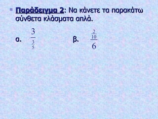 Παράδειγμα 2 : Να κάνετε τα παρακάτω σύνθετα κλάσματα απλά. α.  β. 
