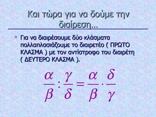 Και τώρα για να δούμε την διαίρεση… Για να διαιρέσουμε δύο κλάσματα πολλαπλασιάζουμε το διαιρετέο ( ΠΡΩΤΟ ΚΛΑΣΜΑ ) με τον αντίστροφο του διαιρέτη ( ΔΕΥΤΕΡΟ ΚΛΑΣΜΑ ). 