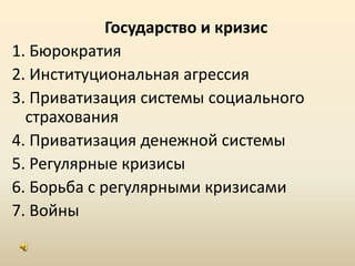 Государство и кризис1. Бюрократия2. Институциональная агрессия3. Приватизация системы социального страхования4. Приватизация денежной системы5. Регулярные кризисы6. Борьба с регулярными кризисами7. Войны