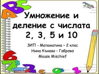 Умножение и деление с числата 2, 3, 5 и 10 ЗИП - Математика – 2 клас Нина Кънева - Габрово Mouse Mischief 