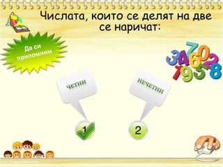 Числата, които се делят на две се наричат:Да си припомнимЧЕТНИНЕЧЕТНИ
