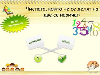 Числата, които не се делят на две се наричат:Да си припомнимНЕЧЕТНИЧЕТНИ