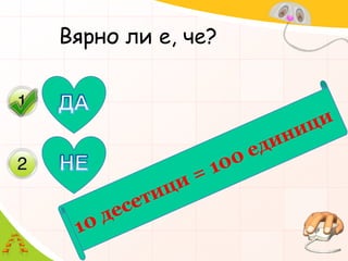 Вярно ли е, че?ДАНЕ10 десетици = 100 единици