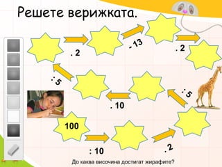 Решете верижката.- 13 . 2 . 2: 5: 5. 10100. 2: 10До каква височина достигат жирафите?