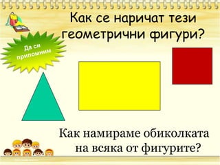 Как се наричат тези геометрични фигури?Да си припомнимКак намираме обиколката на всяка от фигурите?