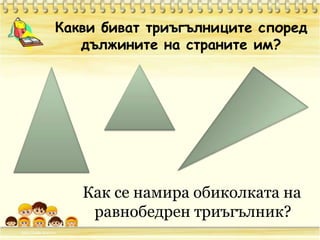 Какви биват триъгълниците според дължините на страните им?Как се намира обиколката на равнобедрен триъгълник?