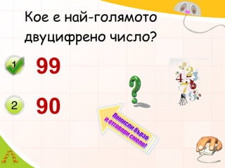 Кое е най-голямотодвуцифрено число?9990Помисли бързои отговори смело!