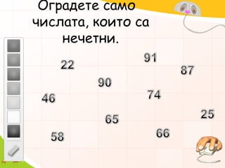 Оградете само числата, които са нечетни.91228790744625656658