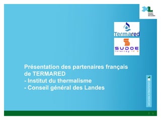 Présentation des partenaires français
de TERMARED
- Institut du thermalisme
- Conseil général des Landes



                                        1
 
