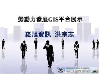 勞動力發展GIS平台展示

 崧旭資訊 洪宗志




               1
 