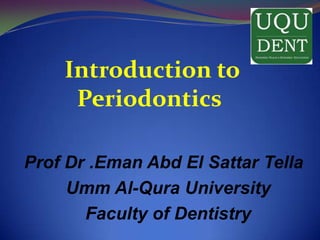                       Introduction to Periodontics  Prof Dr .EmanAbd El SattarTella Umm Al-Qura University Faculty of Dentistry 