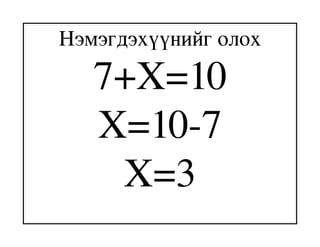 Нэмэгдэхүүнийг олох
   7+X=10
   X=10­7
    X=3
 