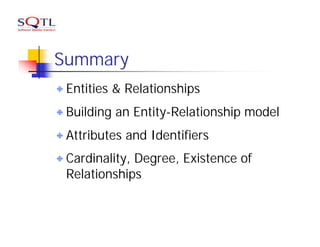 Summary
 Entities & Relationships
 Building an Entity-Relationship model
 Attributes and Identifiers
 Cardinality, Degree, Existence of
 Relationships
 