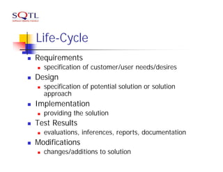Life-Cycle
n   Requirements
    n   specification of customer/user needs/desires
n   Design
    n   specification of potential solution or solution
        approach
n   Implementation
    n   providing the solution
n   Test Results
    n   evaluations, inferences, reports, documentation
n   Modifications
    n   changes/additions to solution
 