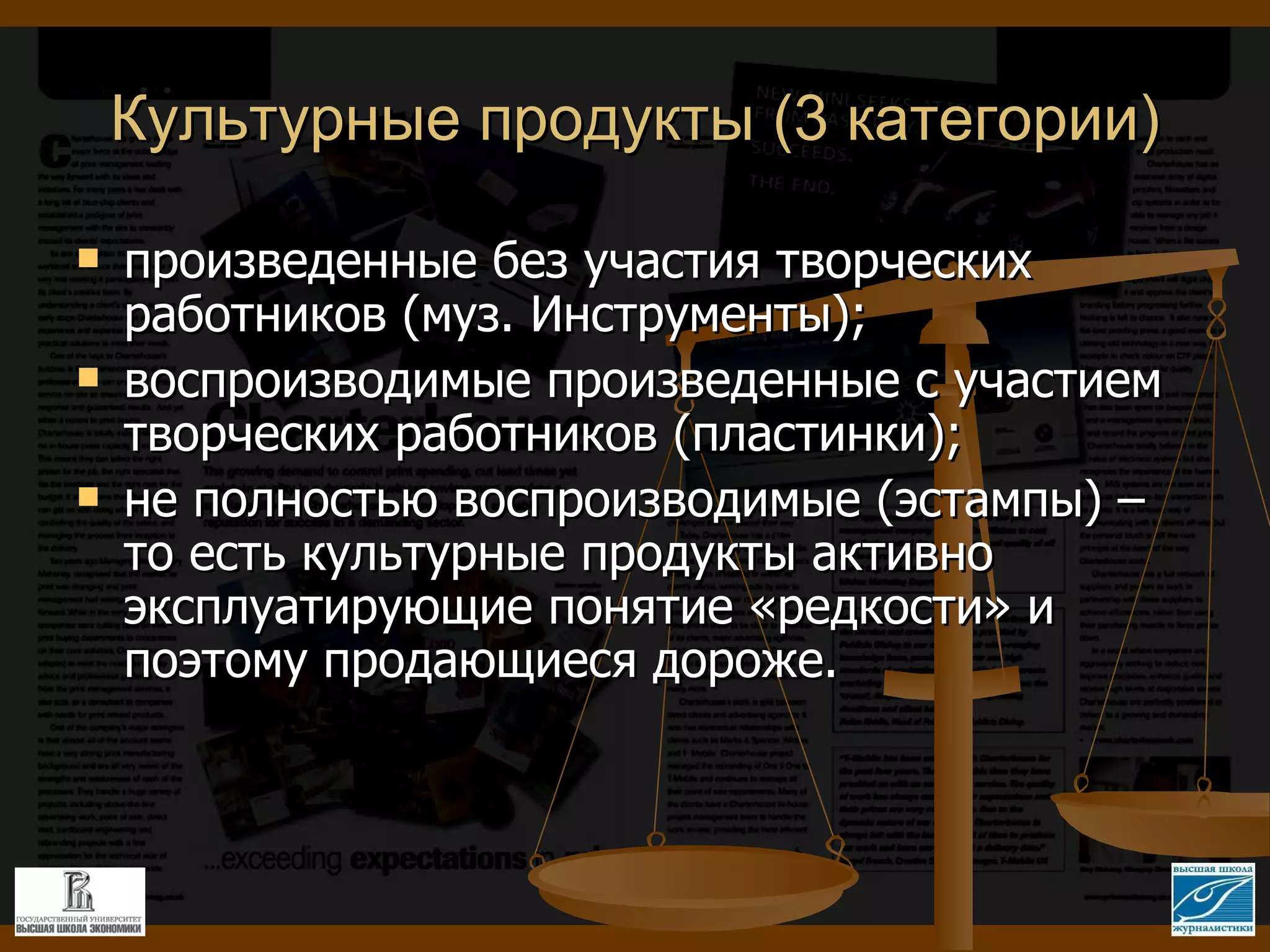 Культурные продукты (3 категории) произведенные без участия творческих работников (муз. Инструменты);  воспроизводимые произведенные с участием творческих работников (пластинки);  не полностью воспроизводимые (эстампы) – то есть культурные продукты активно эксплуатирующие понятие «редкости» и поэтому продающиеся дороже.  