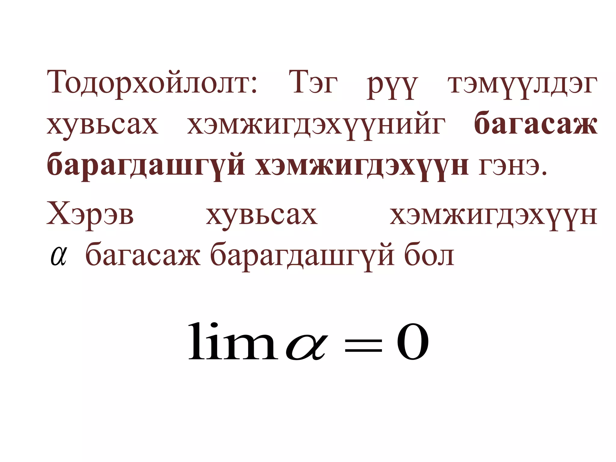 	Тодорхойлолт: Тэг рүү тэмүүлдэг хувьсах хэмжигдэхүүнийг багасаж барагдашгүй хэмжигдэхүүн гэнэ.	Хэрэв хувьсах хэмжигдэхүүн  	багасаж барагдашгүй бол