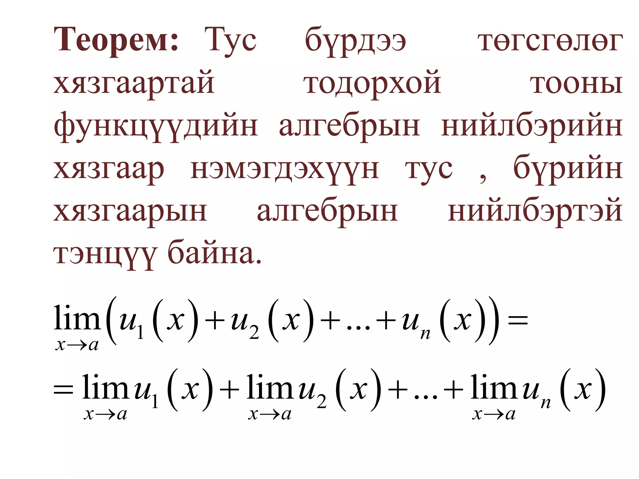 Теорем: Тус  бүрдээ   төгсгөлөг   хязгаартай   тодорхой   тооны функцүүдийн алгебрын нийлбэрийн хязгаар нэмэгдэхүүн тус , бүрийн хязгаарын алгебрын нийлбэртэй тэнцүү байна.