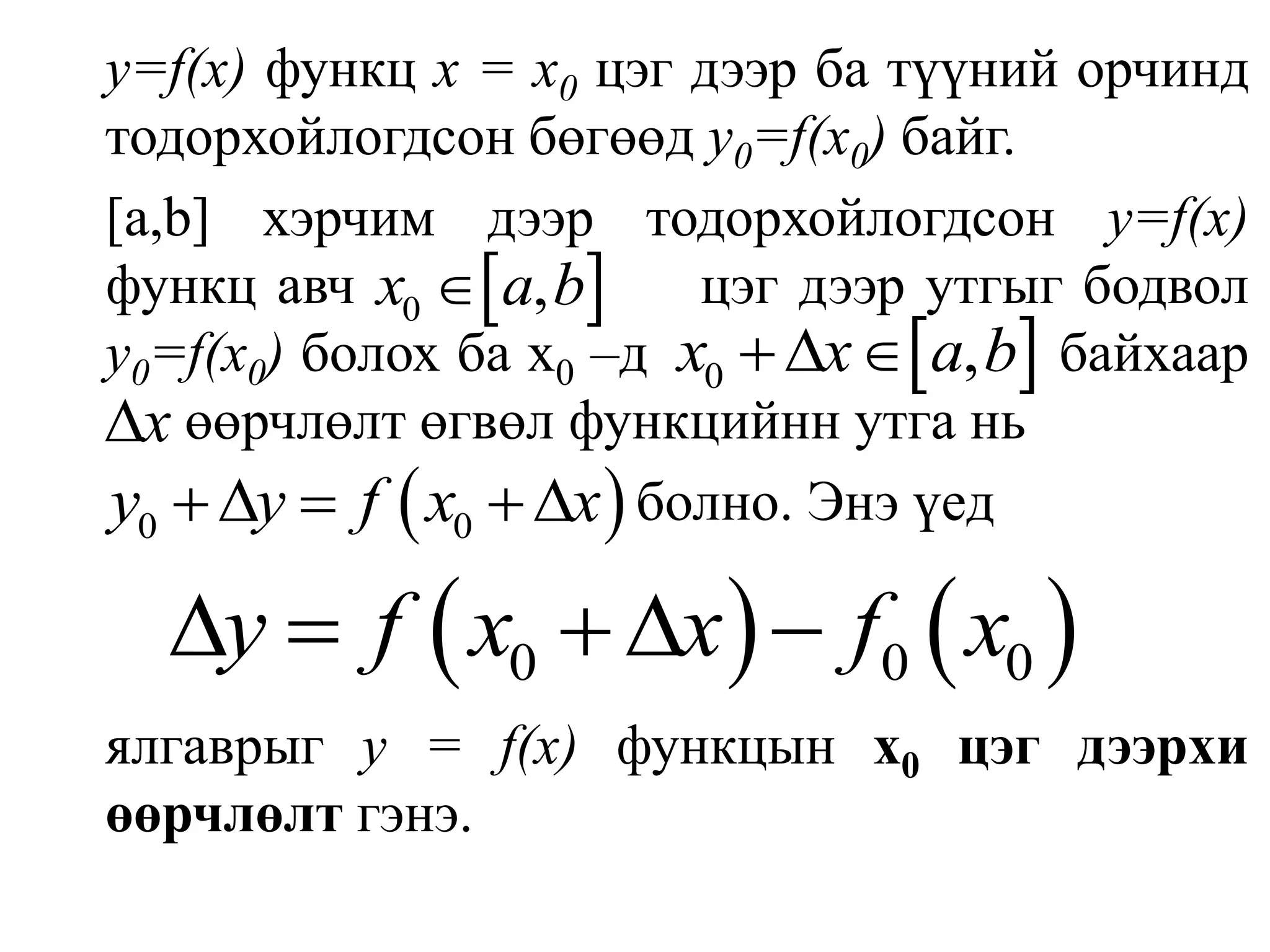 у=f(х) функц х = х0 цэг дээр ба түүний орчинд тодорхойлогдсон бөгөөд y0=f(x0) байг.[а,b] хэрчим дээр тодорхойлогдсон у=f(х) функц авч цэг дээр утгыг бодвол y0=f(x0) болох ба х0–д                         байхаар  	өөрчлөлт өгвөл функцийнн утга нь 					     болно. Энэ үедялгаврыг у = f(x) функцын x0цэг дээрхи өөрчлөлт гэнэ.