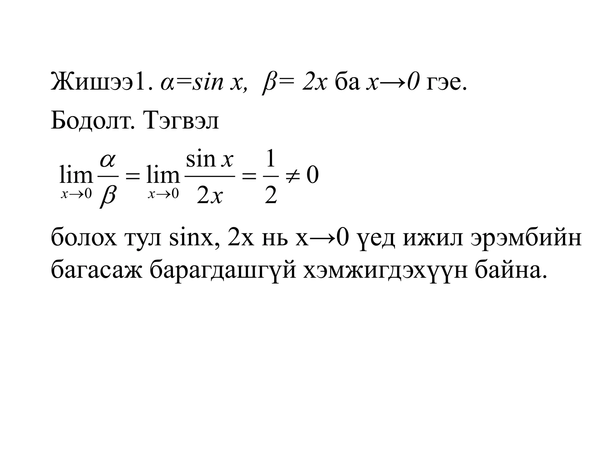 Жишээ1. α=sin x,β= 2х ба х->0 гэе.Бодолт. Тэгвэлболох тул sinx, 2x нь х->0 үед ижил эрэмбийн багасаж барагдашгүй хэмжигдэхүүн байна.