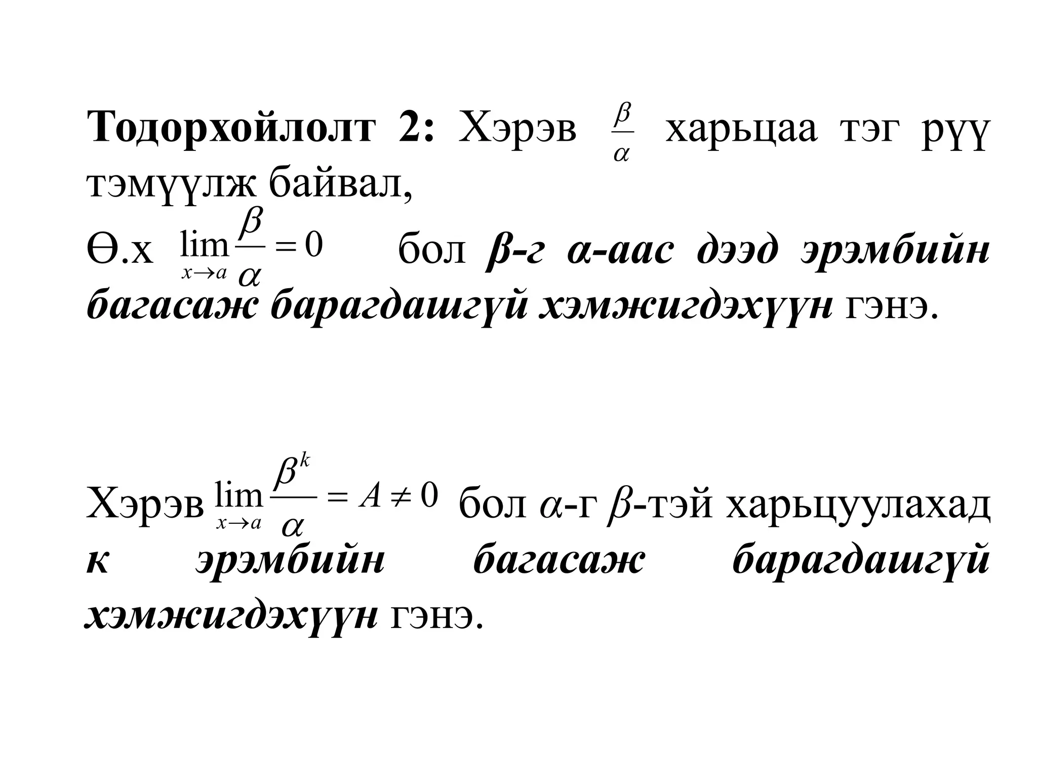 Тодорхойлолт 2: Хэрэв    харьцаа тэг рүү тэмүүлж байвал,	Ө.х           бол β-г α-аас дээд эрэмбийн багасаж барагдашгүй хэмжигдэхүүн гэнэ.	Хэрэв                     бол α-г β-тэй харьцуулахад к эрэмбийн багасаж барагдашгүй хэмжигдэхүүн гэнэ.