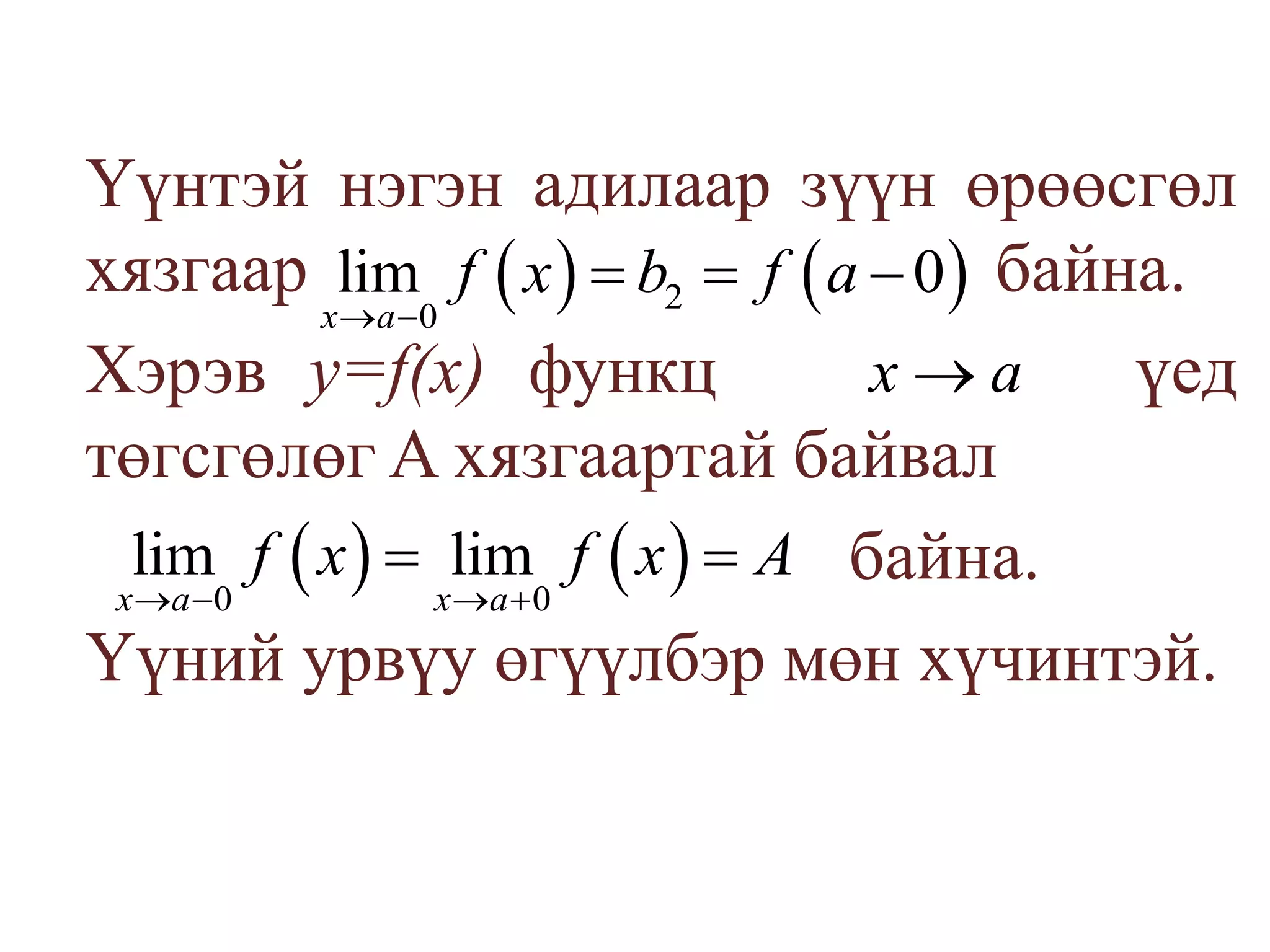 	Үүнтэй нэгэн адилаар зүүн өрөөсгөл хязгаар                               байна. Хэрэв у=f(х) функц үед төгсгөлөг A хязгаартай байвал                                              байна. 	Үүний урвүу өгүүлбэр мөн хүчинтэй.