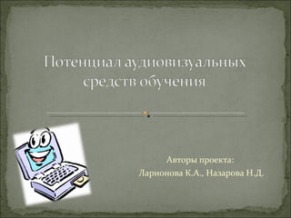 Авторы проекта:  Ларионова К.А., Назарова Н.Д. 