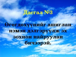 Дасгал №3

Өгөгдөхүүнийг ашиглан 
 нэмэн дэлгэрүүлж эх 
   зохион найруулан 
       бичээрэй.
 