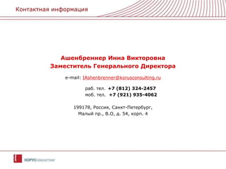 Контактная информацияАшенбреннер Инна ВикторовнаЗаместитель Генерального Директораe-mail:IAshenbrenner@korusconsulting.ruраб. тел.	+7 (812) 324-2457				моб. тел.+7 (921) 935-4062199178, Россия, Санкт-Петербург,Малый пр., В.О, д. 54, корп. 4