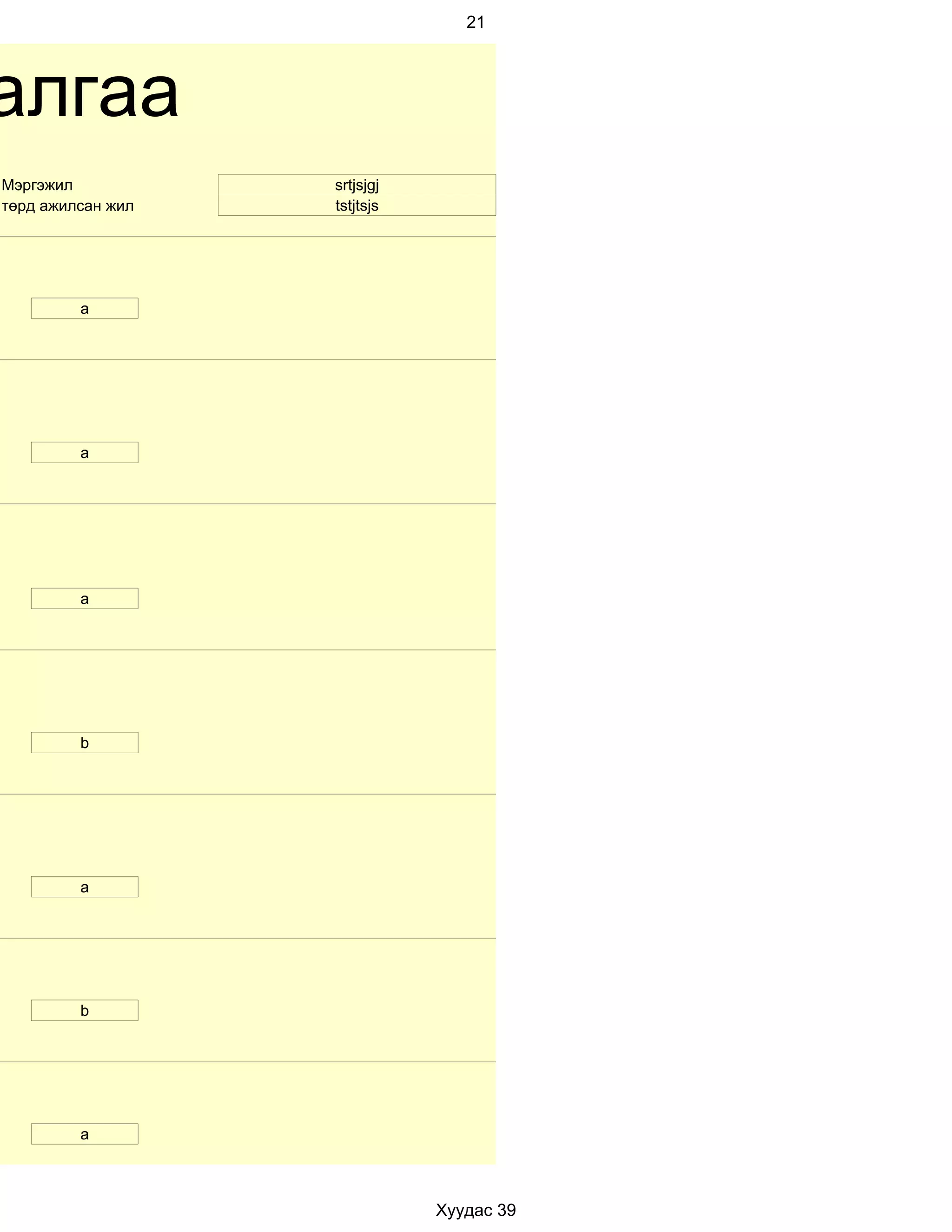 21




алгаа
Мэргэжил           srtjsjgj
төрд ажилсан жил   tstjtsjs




         a




         а




         a




         b




         а




         b




         a



                              Хуудас 39
 
