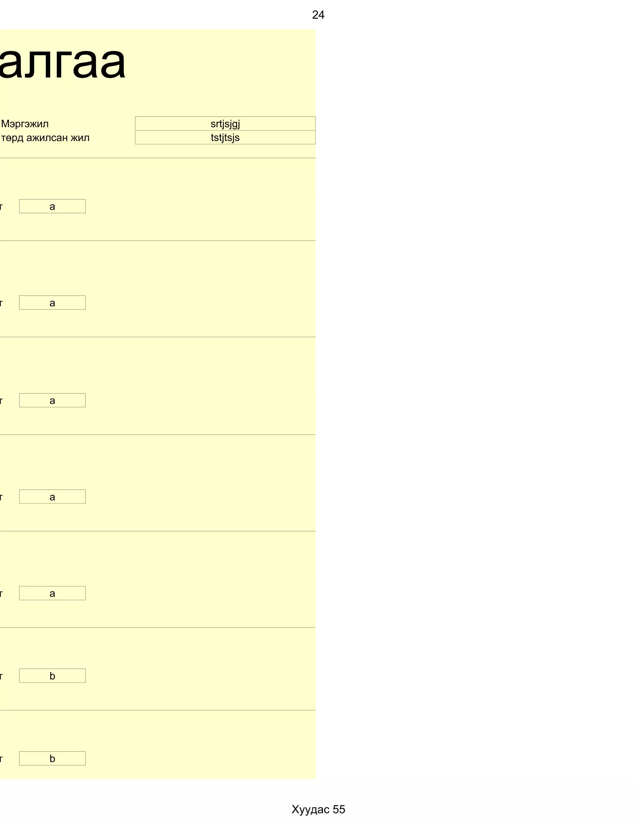 24




алгаа
Мэргэжил           srtjsjgj
төрд ажилсан жил   tstjtsjs




т       a




т       а




т       a




т       a




т       а




т       b




т       b



                              Хуудас 55
 
