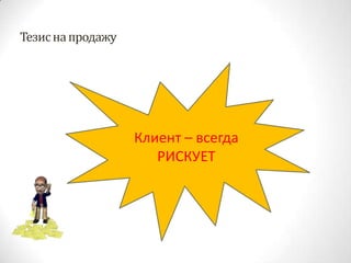 Тезис на продажуКлиент – всегда РИСКУЕТ