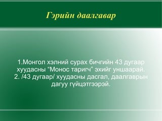 Гэрийн даалгавар 1.Монгол хэлний сурах бичгийн 43 дугаар хуудасны “Монос таригч” эхийг уншаарай. 2. /43 дугаар/ хуудасны дасгал, даалгаврын дагуу гүйцэтгээрэй. 