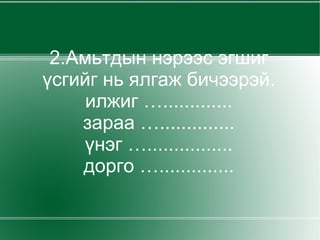 2.Амьтдын нэрээс эгшиг үсгийг нь ялгаж бичээрэй. илжиг …............. зараа ….............. үнэг …................ дорго ….............. 
