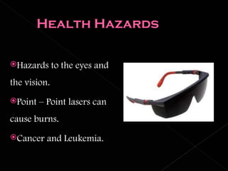 Hazards to the eyes and the vision. Point – Point lasers can cause burns. Cancer and Leukemia. 