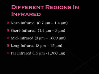 Near-Infrared  (0.7 µm – 1.4 µm) Short-Infrared  (1.4 µm – 3 µm) Mid-Infrared (3 µm – 1000 µm) Long-Infrared (8 µm – 15 µm) Far Infrared (15 µm -1,000 µm) 
