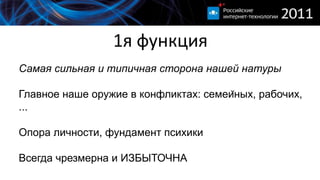 1я функцияСамаясильнаяи типичная сторонанашейнатурыГлавноенашеоружие в конфликтах: семейных, рабочих, ...Опора личности, фундаментпсихикиВсегда чрезмерна и ИЗБЫТОЧНА