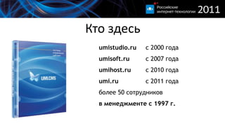 Кто здесьumistudio.ruс 2000 годаumisoft.ruс 2007 годаumihost.ruс 2010 годаumi.ruс2011 годаболее 50 сотрудниковвменеджментес 1997 г.