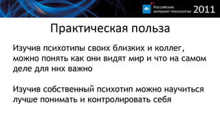 Практическая пользаИзучив психотипы своих близких и коллег, можно понять как они видят мир и что на самом деле для них важноИзучив собственный психотип можно научиться лучше понимать и контролировать себя 