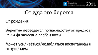 Откуда это беретсяОт рожденияВероятно передается по наследству от предков, как и физические особенностиМожет усиливаться/ослабляться воспитанием и окружением