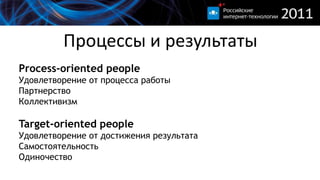 Процессы и результатыProcess-oriented peopleУдовлетворение от процесса работыПартнерствоКоллективизмTarget-oriented people Удовлетворение от достижениярезультатаСамостоятельностьОдиночество