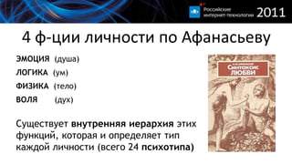 4 ф-ции личности по АфанасьевуЭМОЦИЯ(душа) ЛОГИКА (ум) ФИЗИКА(тело)ВОЛЯ(дух)Существует внутренняяиерархияэтихфункций, котораяи определяеттипкаждойличности(всего 24 психотипа)