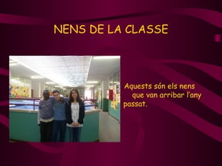 NENS DE LA CLASSE




          Aquests són els nens
            que van arribar l’any
          passat.
 