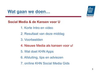 Wat gaan we doen…Social Media & de Kansen voor U1. Korte Intro en video2. Resultaat van deze middag              3. Voorbeelden              4. Nieuwe Media als kansen voor u!              5. Wat doet KHN Apps              6. Afsluiting, tips en adviezen              7. on/line KHN Social Media Gids3