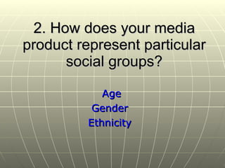 2.  How does your media product represent particular social groups? Age Gender Ethnicity 