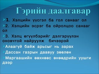 1. Хэлцийн үүсгэл ба гол санааг ол
2. Хэлцийн эсрэг ба ойролцоо санааг
ол
3. Хэлц өгүүлбэрийг дэлгэрүүлэн
оновчтой найруулж бичээрэй
Алаагүй байж арьсыг нь зарах
Дассан газрын даавуу зөөлөн
Маргаашийн өөхнөөс өнөөдрийн уушги
дээр
 