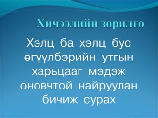 Хэлц ба хэлц бус
 өгүүлбэрийн утгын
  харьцааг мэдэж
оновчтой найруулан
    бичиж сурах
 