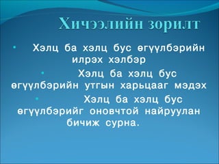 •   Хэлц ба хэлц бус өгүүлбэрийн
          илрэх хэлбэр
      •    Хэлц ба хэлц бус
өгүүлбэрийн утгын харьцааг мэдэх
    •       Хэлц ба хэлц бус
 өгүүлбэрийг оновчтой найруулан
         бичиж сурна.
 