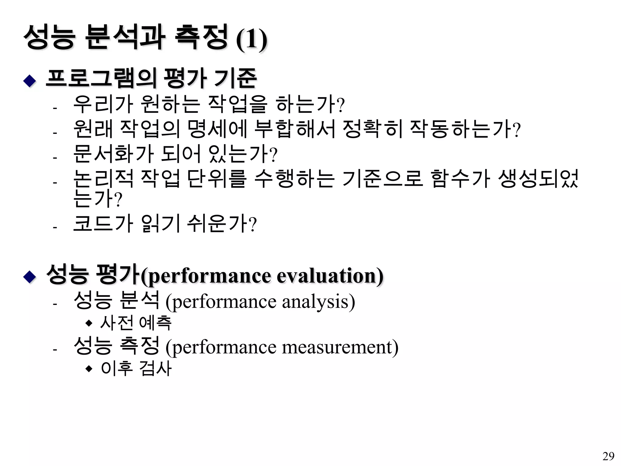 성능 분석과 측정 (1)프로그램의 평가 기준우리가 원하는 작업을 하는가?원래 작업의 명세에 부합해서 정확히 작동하는가?문서화가 되어 있는가?논리적 작업 단위를 수행하는 기준으로 함수가 생성되었는가?코드가 읽기 쉬운가?성능 평가(performance evaluation)성능 분석 (performance analysis)사전 예측성능 측정 (performance measurement)이후 검사29