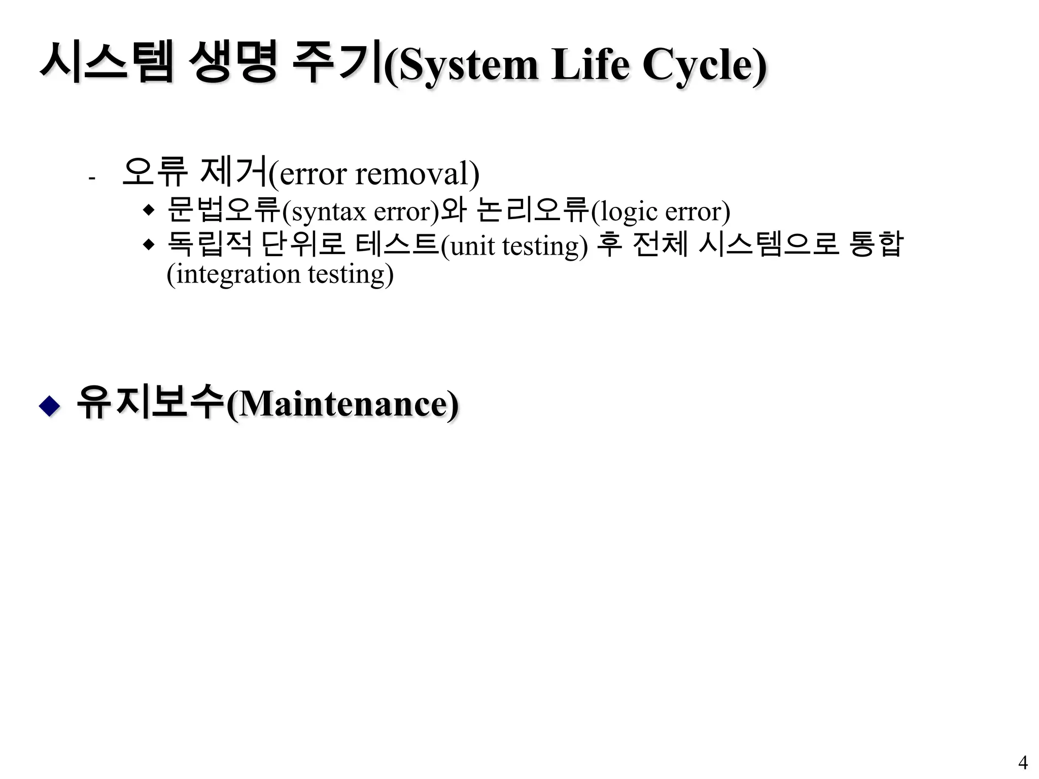 시스템 생명 주기(System Life Cycle)오류 제거(error removal)문법오류(syntax error)와 논리오류(logic error)독립적 단위로 테스트(unit testing) 후 전체 시스템으로 통합 (integration testing)유지보수(Maintenance)4
